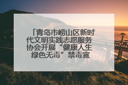青岛市崂山区新时代文明实践志愿服务协会开展“健康人生 绿色无毒”禁毒宣传文明实践活动