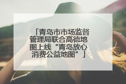 青岛市市场监督管理局联合高德地图上线“青岛放心消费公益地图”