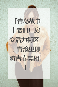 青岛故事丨老旧厂房变活力街区，青沧里即将青春亮相