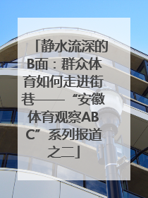 静水流深的B面：群众体育如何走进街巷——“安徽体育观察ABC”系列报道之二