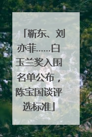 靳东、刘亦菲……白玉兰奖入围名单公布，陈宝国谈评选标准