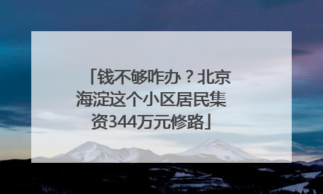 钱不够咋办？北京海淀这个小区居民集资344万元修路
