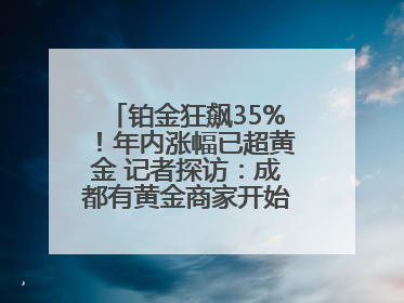 铂金狂飙35%！年内涨幅已超黄金 记者探访：成都有黄金商家开始转战铂金