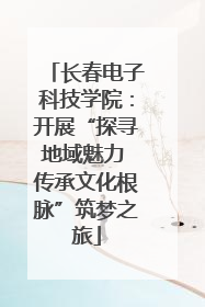 长春电子科技学院：开展“探寻地域魅力 传承文化根脉”筑梦之旅