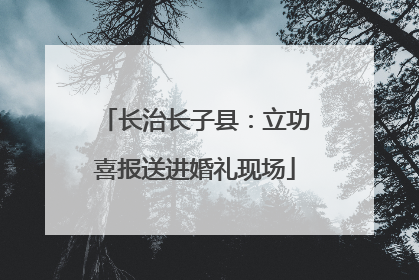 长治长子县：立功喜报送进婚礼现场