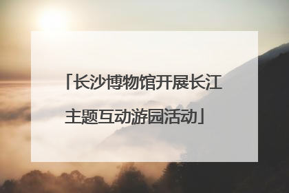 长沙博物馆开展长江主题互动游园活动