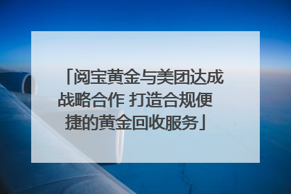 阅宝黄金与美团达成战略合作 打造合规便捷的黄金回收服务
