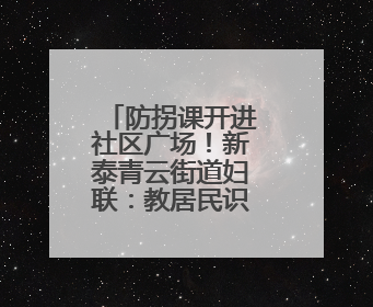 防拐课开进社区广场！新泰青云街道妇联：教居民识别糖衣炮弹