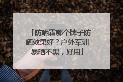 防晒霜哪个牌子防晒效果好？户外军训暴晒不黑，好用