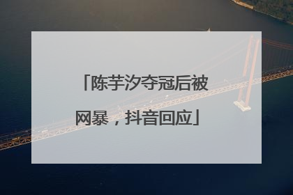 陈芋汐夺冠后被网暴，抖音回应