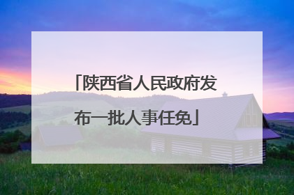 陕西省人民政府发布一批人事任免