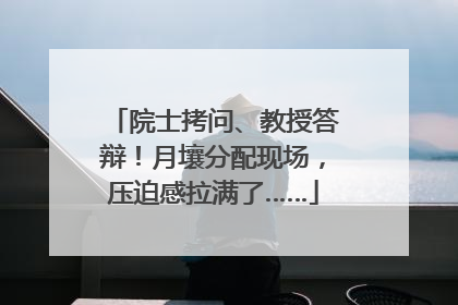 院士拷问、教授答辩！月壤分配现场，压迫感拉满了……