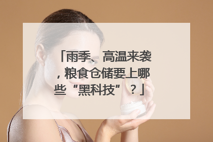 雨季、高温来袭，粮食仓储要上哪些“黑科技”？