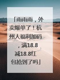 雨雨雨，外卖爆单了！杭州人福利加码，满18.8减18.8红包抢到了吗