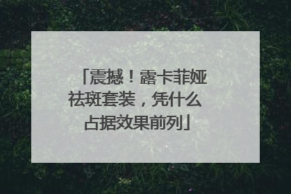 震撼!露卡菲娅祛斑套装,凭什么占据效果前列