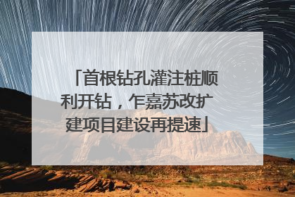 首根钻孔灌注桩顺利开钻，乍嘉苏改扩建项目建设再提速