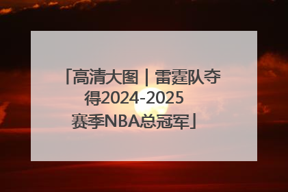 高清大图｜雷霆队夺得2024-2025赛季NBA总冠军