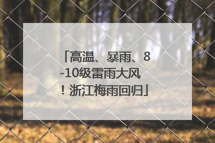 高温、暴雨、8-10级雷雨大风！浙江梅雨回归
