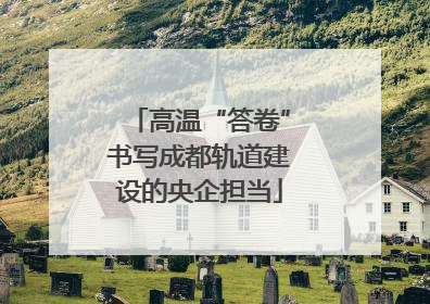 高温“答卷”书写成都轨道建设的央企担当