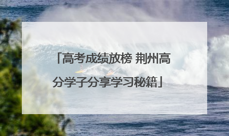 高考成绩放榜 荆州高分学子分享学习秘籍