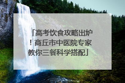 高考饮食攻略出炉！商丘市中医院专家教你三餐科学搭配