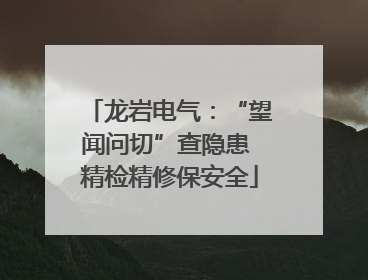 龙岩电气：“望闻问切”查隐患 精检精修保安全