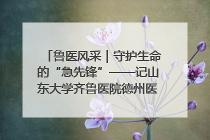 鲁医风采｜守护生命的“急先锋”——记山东大学齐鲁医院德州医院急诊重症医学科主任、主任医师庞国忠