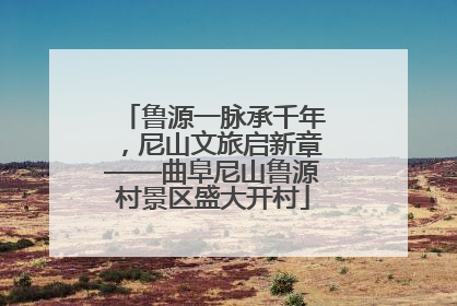 鲁源一脉承千年，尼山文旅启新章——曲阜尼山鲁源村景区盛大开村