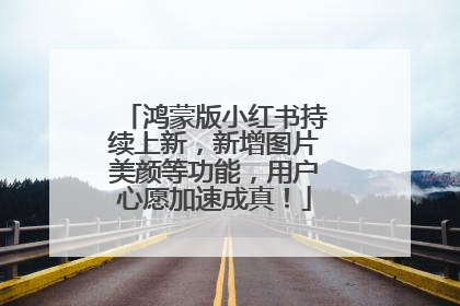 鸿蒙版小红书持续上新，新增图片美颜等功能，用户心愿加速成真！