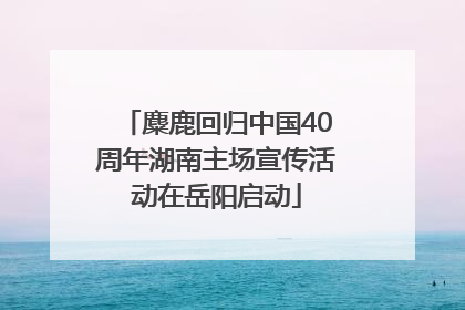 麋鹿回归中国40周年湖南主场宣传活动在岳阳启动