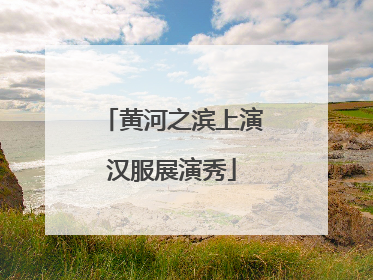黄河之滨上演汉服展演秀