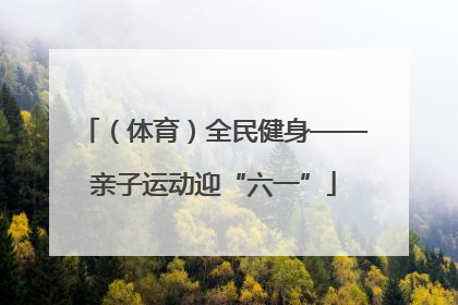 （体育）全民健身——亲子运动迎“六一”