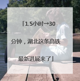1.5小时→30分钟，湖北这条高铁最新进展来了