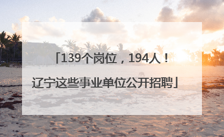 139个岗位，194人！辽宁这些事业单位公开招聘