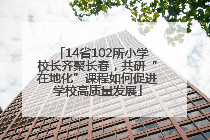 14省102所小学校长齐聚长春，共研“在地化”课程如何促进学校高质量发展