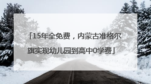 15年全免费，内蒙古准格尔旗实现幼儿园到高中0学费