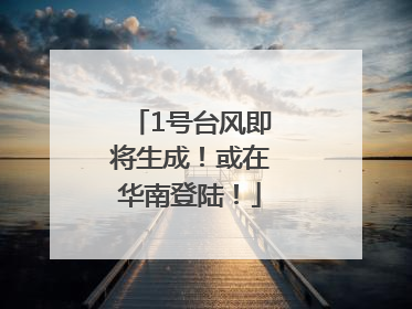1号台风即将生成！或在华南登陆！