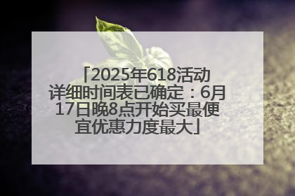 2025年618活动详细时间表已确定：6月17日晚8点开始买最便宜优惠力度最大