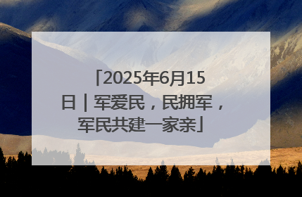 2025年6月15日｜军爱民，民拥军，军民共建一家亲