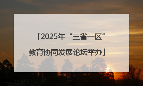2025年“三省一区”教育协同发展论坛举办