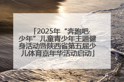 2025年“奔跑吧·少年”儿童青少年主题健身活动暨陕西省第五届少儿体育嘉年华活动启动