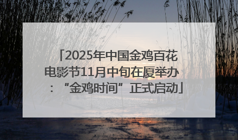 2025年中国金鸡百花电影节11月中旬在厦举办：“金鸡时间”正式启动