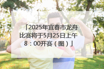 2025年宜春市龙舟比赛将于5月25日上午8：00开赛（图）