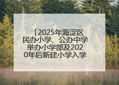 2025年海淀区民办小学、公办中学举办小学部及2020年后新建小学入学报名须知