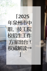 2025年泉州市中职、技工院校招生工作方案出台！权威解读→