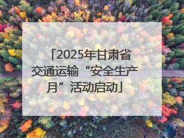 2025年甘肃省交通运输“安全生产月”活动启动
