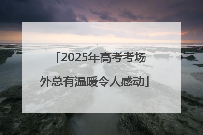 2025年高考考场外总有温暖令人感动