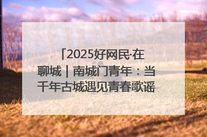 2025好网民·在聊城｜南城门青年：当千年古城遇见青春歌谣 一湖碧水见证的“聊城式浪漫”