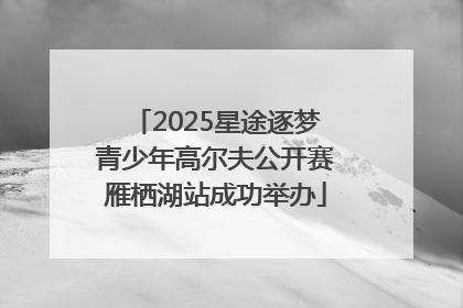 2025星途逐梦青少年高尔夫公开赛雁栖湖站成功举办