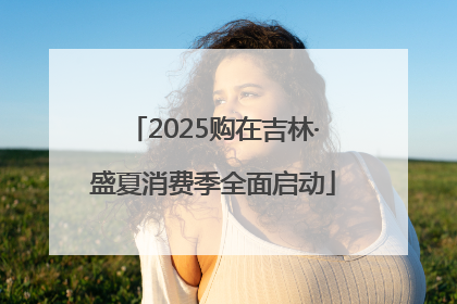 2025购在吉林·盛夏消费季全面启动